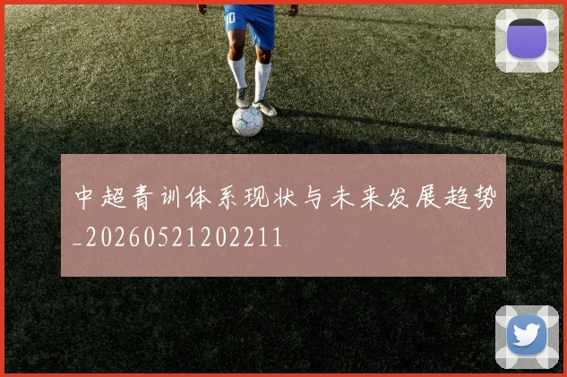 中超青训体系现状与未来发展趋势_20260521202211