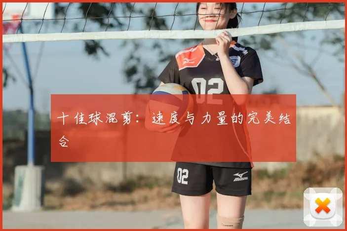 十佳球混剪:速度与力量的完美结合
