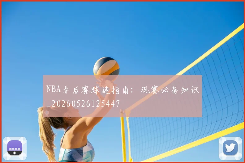 NBA季后赛球迷指南：观赛必备知识_20260526125447