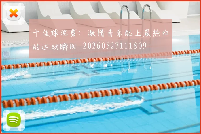 十佳球混剪：激情音乐配上最热血的运动瞬间_20260527111809