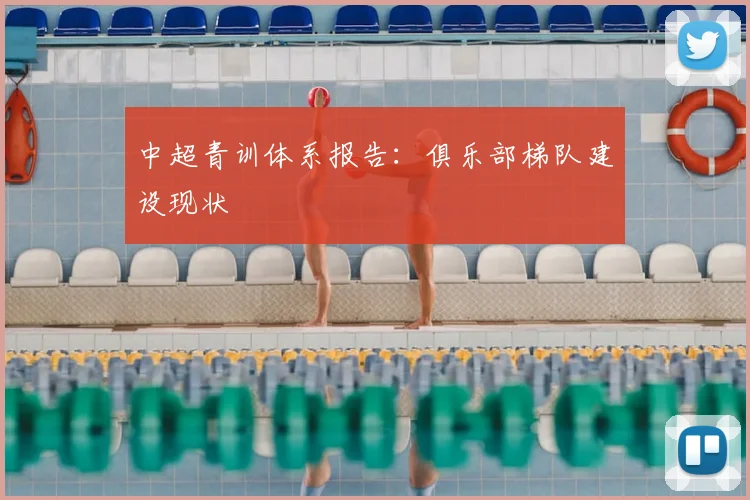 中超青训体系报告：俱乐部梯队建设现状