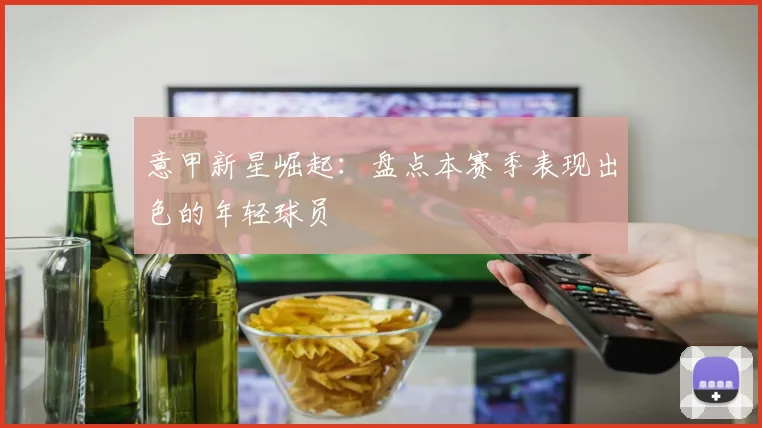 意甲新星崛起：盘点本赛季表现出色的年轻球员