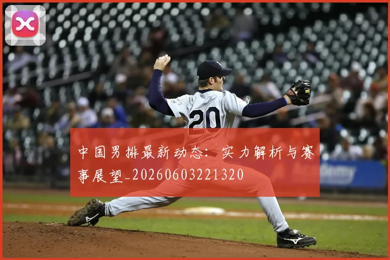 中国男排最新动态：实力解析与赛事展望_20260603221320