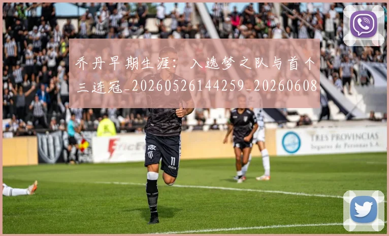 乔丹早期生涯:入选梦之队与首个三连冠_20260526144259_20260608142707