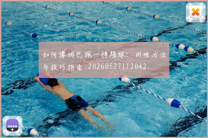如何像姆巴佩一样踢球：训练方法与技巧指南_20260527112042