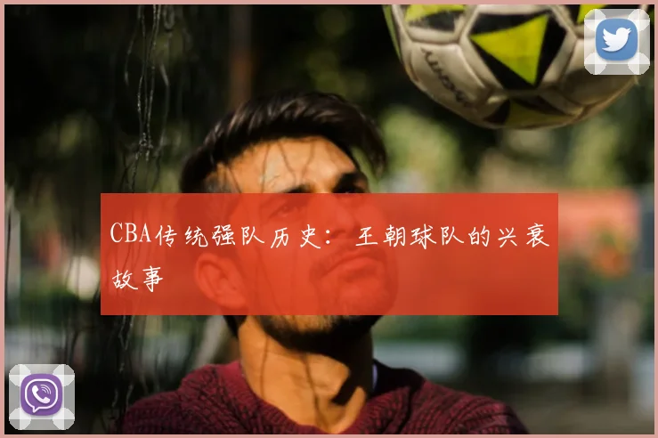 CBA传统强队历史：王朝球队的兴衰故事