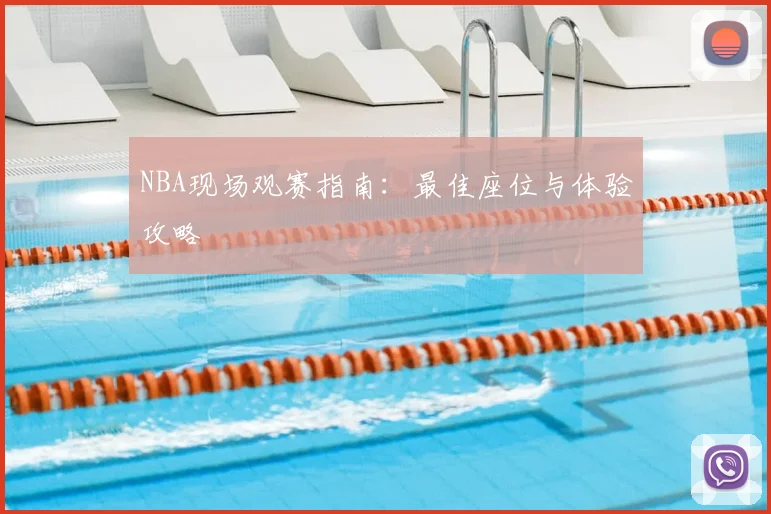NBA现场观赛指南:最佳座位与体验攻略